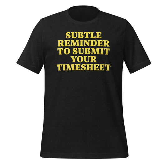 Unisex T-Shirt: Subtle Reminder to Submit Your Timesheet